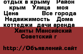 отдых в крыму › Район ­ крым › Улица ­ моя › Цена ­ 1 200 - Все города Недвижимость » Дома, коттеджи, дачи аренда   . Ханты-Мансийский,Советский г.